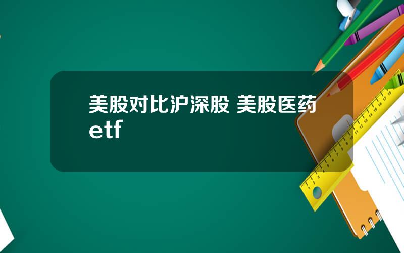 美股对比沪深股 美股医药etf